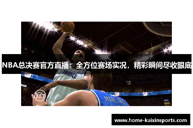 NBA总决赛官方直播：全方位赛场实况，精彩瞬间尽收眼底