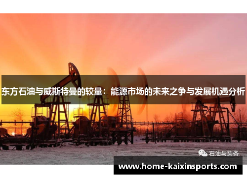 东方石油与威斯特曼的较量：能源市场的未来之争与发展机遇分析