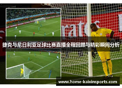 捷克与尼日利亚足球比赛直播全程回顾与精彩瞬间分析