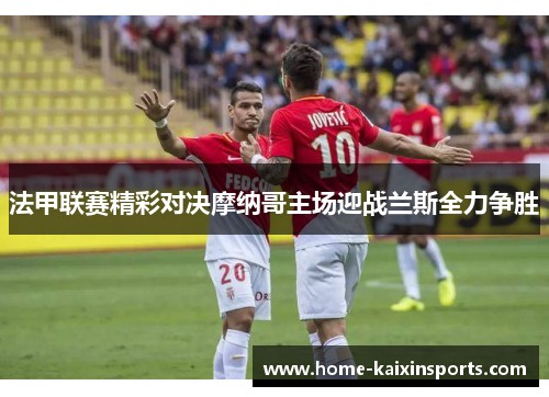 法甲联赛精彩对决摩纳哥主场迎战兰斯全力争胜